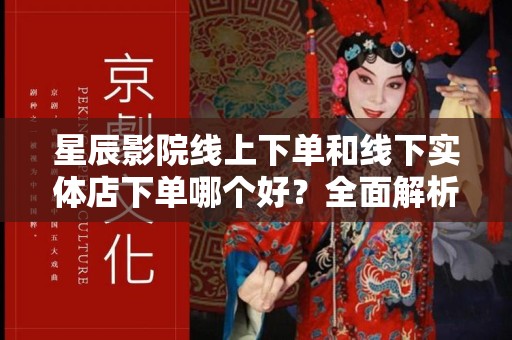星辰影院线上下单和线下实体店下单哪个好？全面解析
