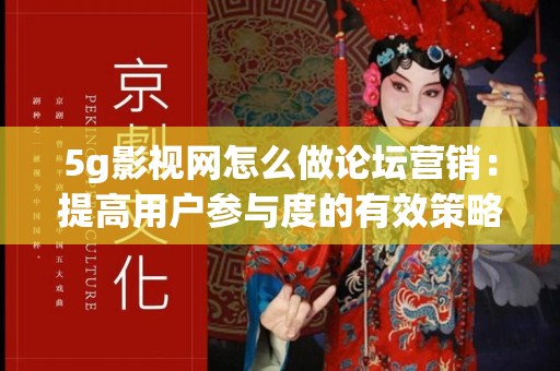 5g影视网怎么做论坛营销：提高用户参与度的有效策略