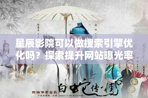 星辰影院可以做搜索引擎优化吗？探索提升网站曝光率的策略