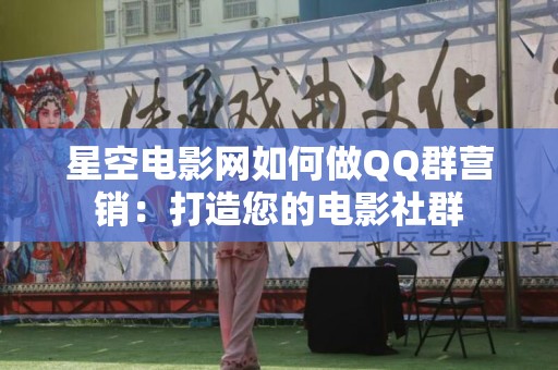 星空电影网如何做QQ群营销：打造您的电影社群
