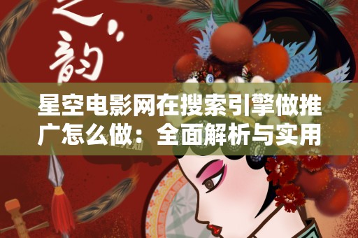 星空电影网在搜索引擎做推广怎么做：全面解析与实用技巧