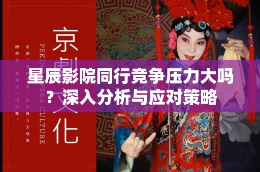 星辰影院同行竞争压力大吗？深入分析与应对策略
