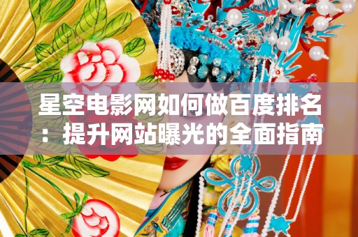 星空电影网如何做百度排名：提升网站曝光的全面指南