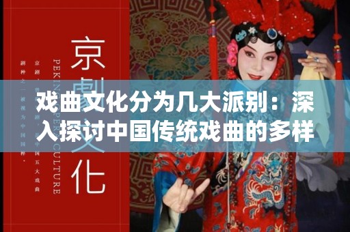 戏曲文化分为几大派别：深入探讨中国传统戏曲的多样性