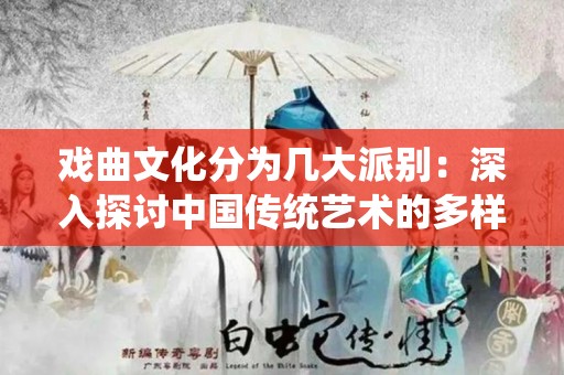 戏曲文化分为几大派别：深入探讨中国传统艺术的多样性