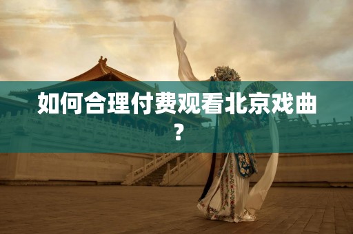 如何合理付费观看北京戏曲？