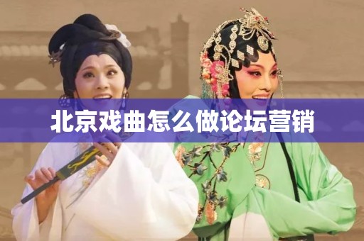 北京戏曲怎么做论坛营销