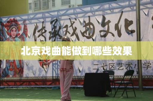 北京戏曲能做到哪些效果