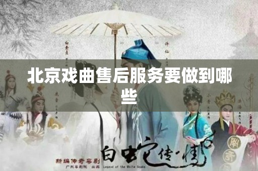北京戏曲售后服务要做到哪些