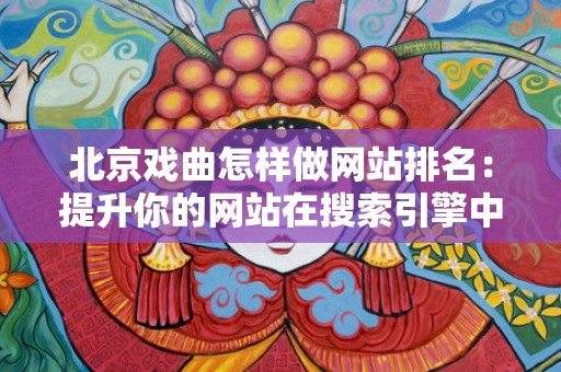 北京戏曲怎样做网站排名：提升你的网站在搜索引擎中的可见性策略