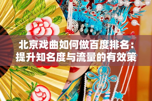 北京戏曲如何做百度排名：提升知名度与流量的有效策略