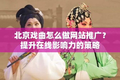 北京戏曲怎么做网站推广？提升在线影响力的策略