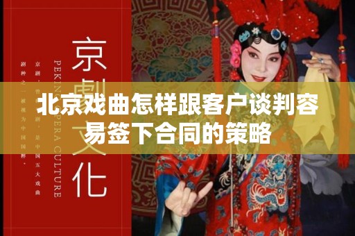 北京戏曲怎样跟客户谈判容易签下合同的策略