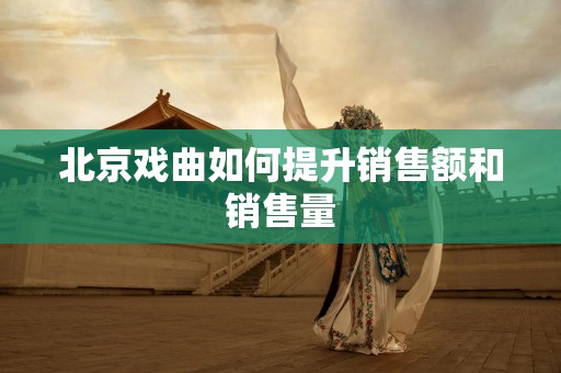 北京戏曲如何提升销售额和销售量