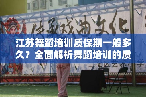 江苏舞蹈培训质保期一般多久？全面解析舞蹈培训的质量保障