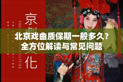北京戏曲质保期一般多久？全方位解读与常见问题