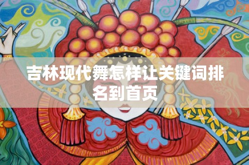 吉林现代舞怎样让关键词排名到首页