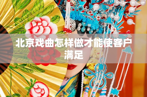 北京戏曲怎样做才能使客户满足